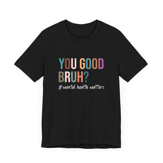 T-Shirt You Good Bruh? – Mental Health Awareness Shirts with Humor