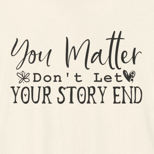 T-Shirt Self-Love Shirt – You Matter Don't let your story end Tee