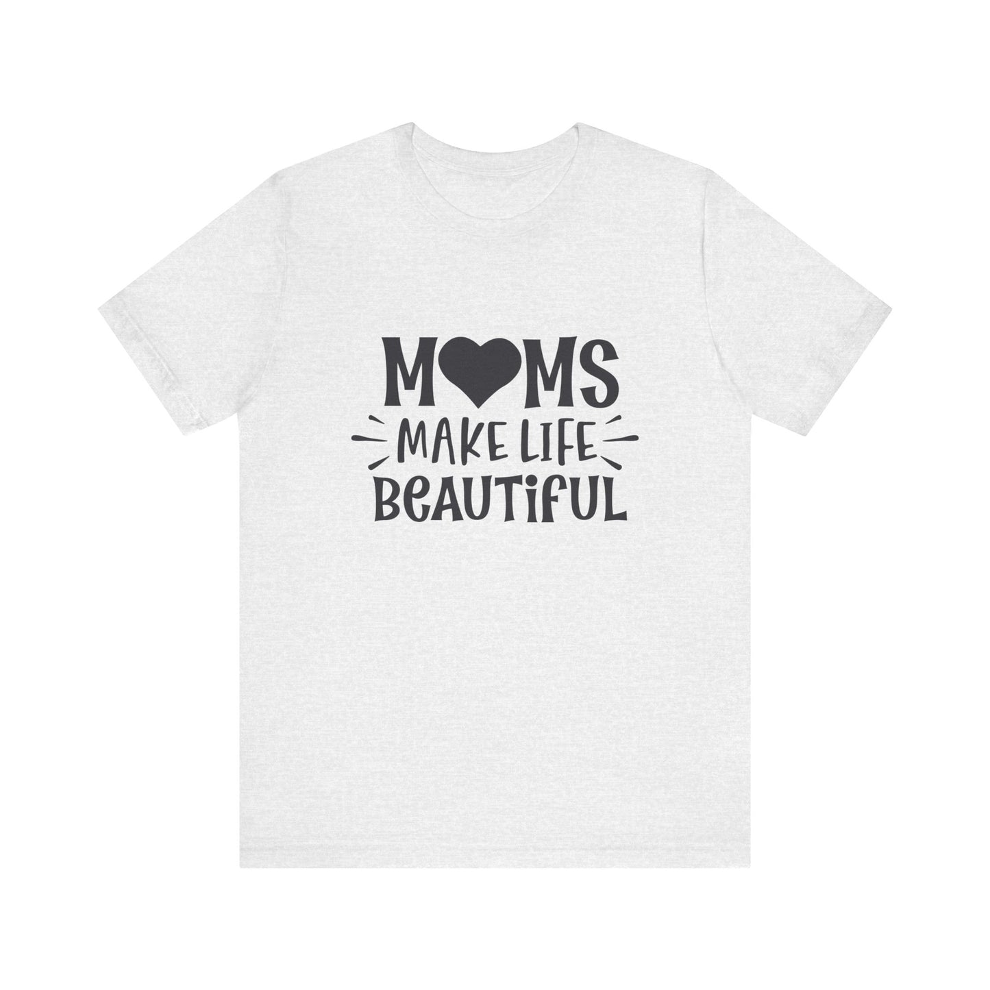 T-Shirt Moms Make Life Beautiful – Uplifting Mom Affirmations Tee