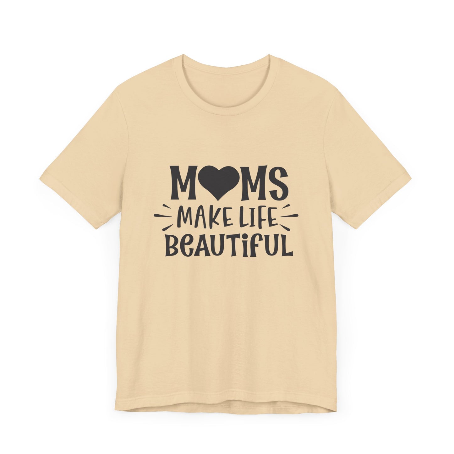 Moms Make Life Beautiful – Uplifting Mom Affirmations Tee