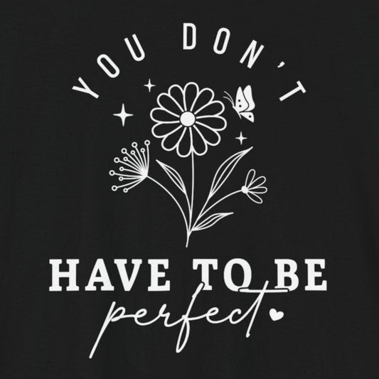 T-Shirt You Don’t Have to Be Perfect – Mental Health T Shirts for Women
