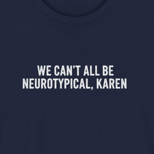 T-Shirt WE CAN’T ALL BE NEUROTYPICAL KAREN Shirt – Bold Funny Graphic Tee