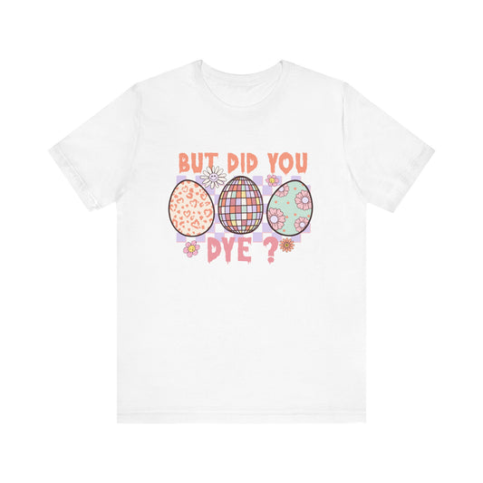 T-Shirt But Did You Dye? T-Shirt | Funny Easter Shirt for Women