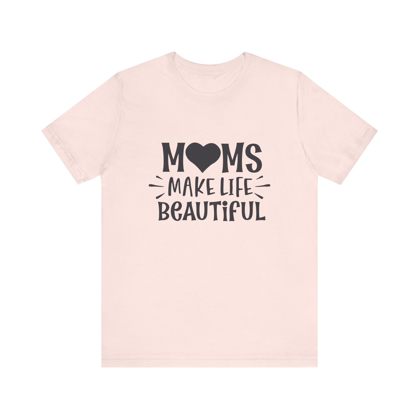 T-Shirt Moms Make Life Beautiful – Uplifting Mom Affirmations Tee