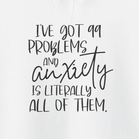 Hoodie I’ve Got 99 Problems and Anxiety Is All of Them Hoodie for Women