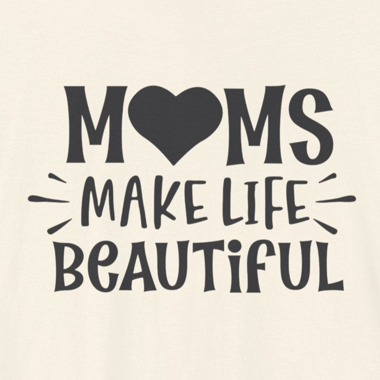 T-Shirt Moms Make Life Beautiful – Uplifting Mom Affirmations Tee