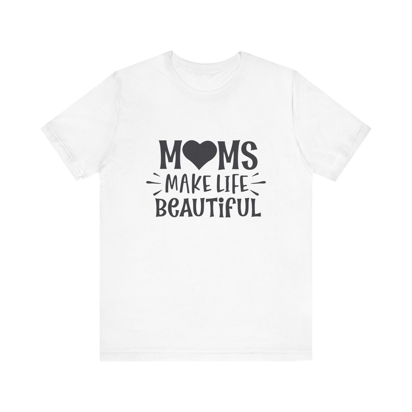 T-Shirt Moms Make Life Beautiful – Uplifting Mom Affirmations Tee