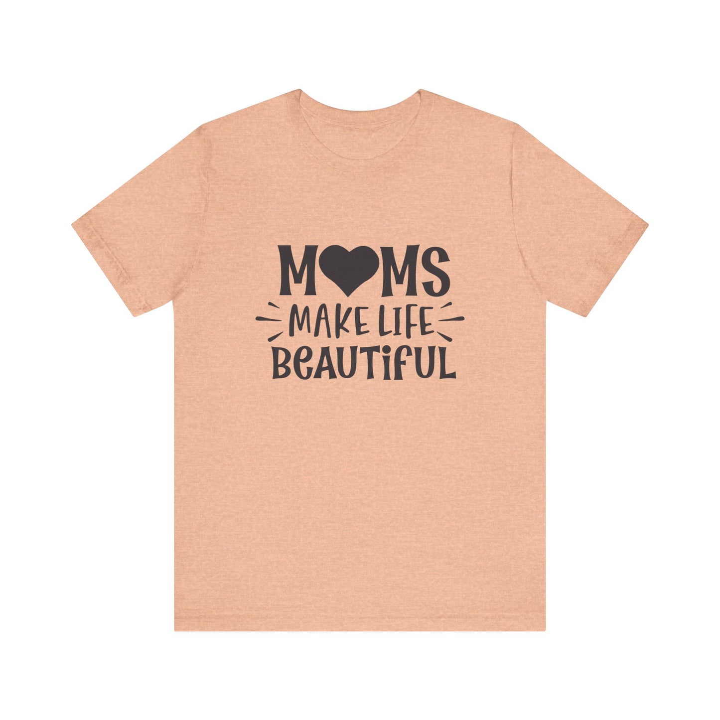 T-Shirt Moms Make Life Beautiful – Uplifting Mom Affirmations Tee