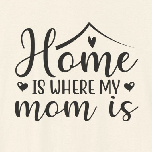 T-Shirt Mother’s Day Gift Tee – Home Is Where My Mom Is Shirt