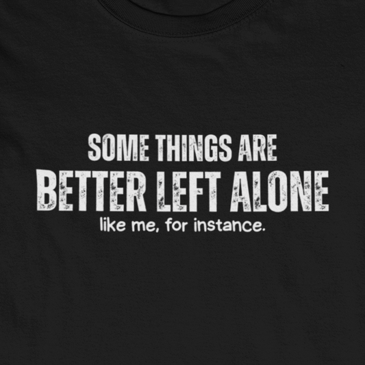 Some Things Are Better Left Alone Like Me For Instance - Introvert Shirt