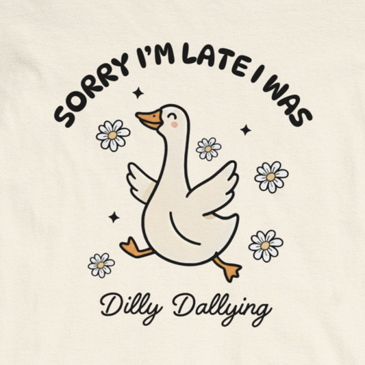 Sorry I'm Late I Was Dilly Dallying - Funny Always Late Shirt