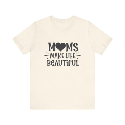 T-Shirt Moms Make Life Beautiful – Uplifting Mom Affirmations Tee
