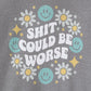 Shit Could Be Worse – Graphite Heather Mental Health Sweatshirt for Women & Men