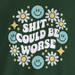 Shit Could Be Worse – Forest-Green Mental Health Sweatshirt for Women & Men