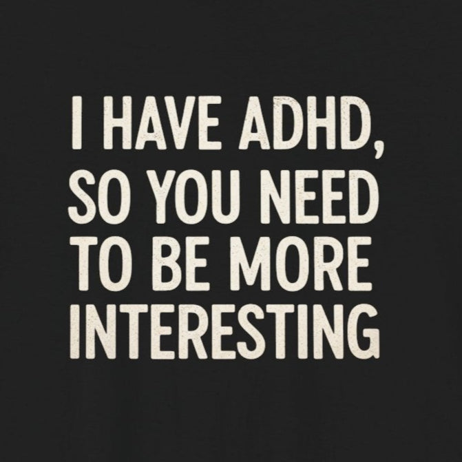 T-Shirt I HAVE ADHD SO YOU NEED TO BE MORE INTERESTING Shirt – Funny Tee