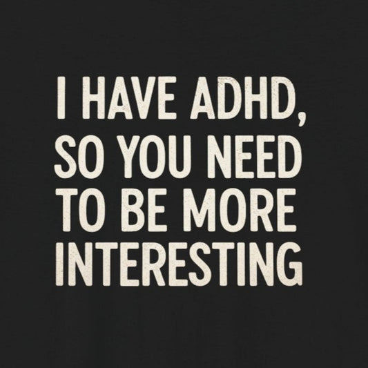 T-Shirt I HAVE ADHD SO YOU NEED TO BE MORE INTERESTING Shirt – Funny Tee