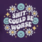 Shit Could Be Worse – Purple Mental Health Sweatshirt for Women & Men