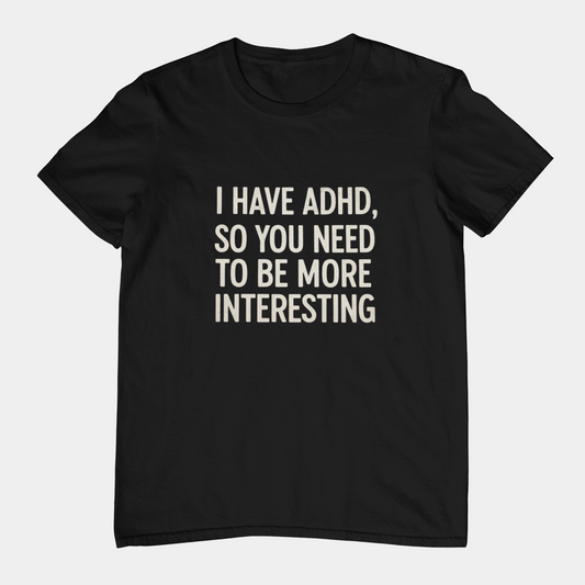 T-Shirt I HAVE ADHD SO YOU NEED TO BE MORE INTERESTING Shirt – Funny Tee
