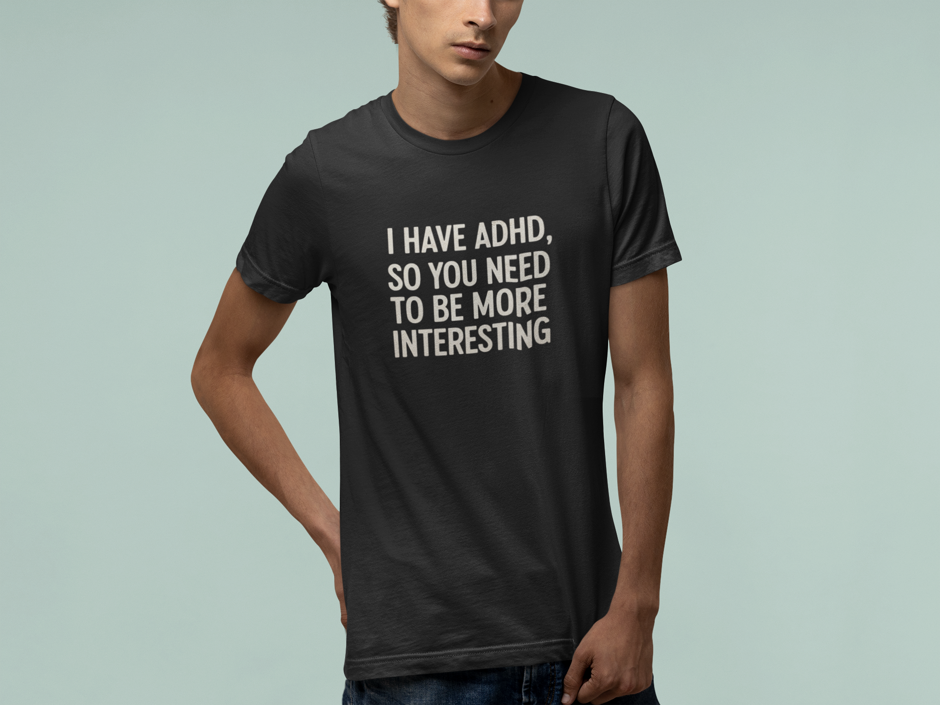 T-Shirt I HAVE ADHD SO YOU NEED TO BE MORE INTERESTING Shirt – Funny Tee