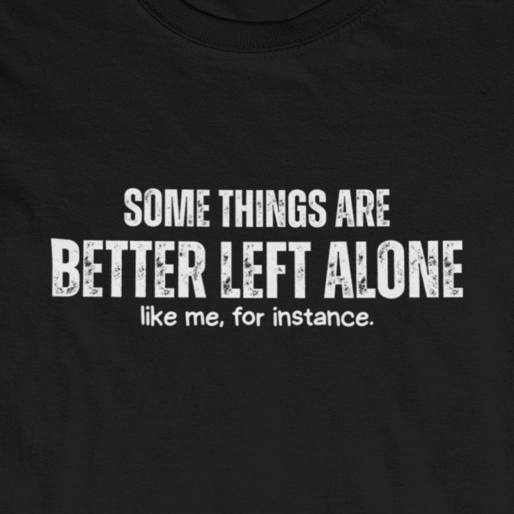 Some Things Are Better Left Alone Like Me For Instance - Introvert Shirt