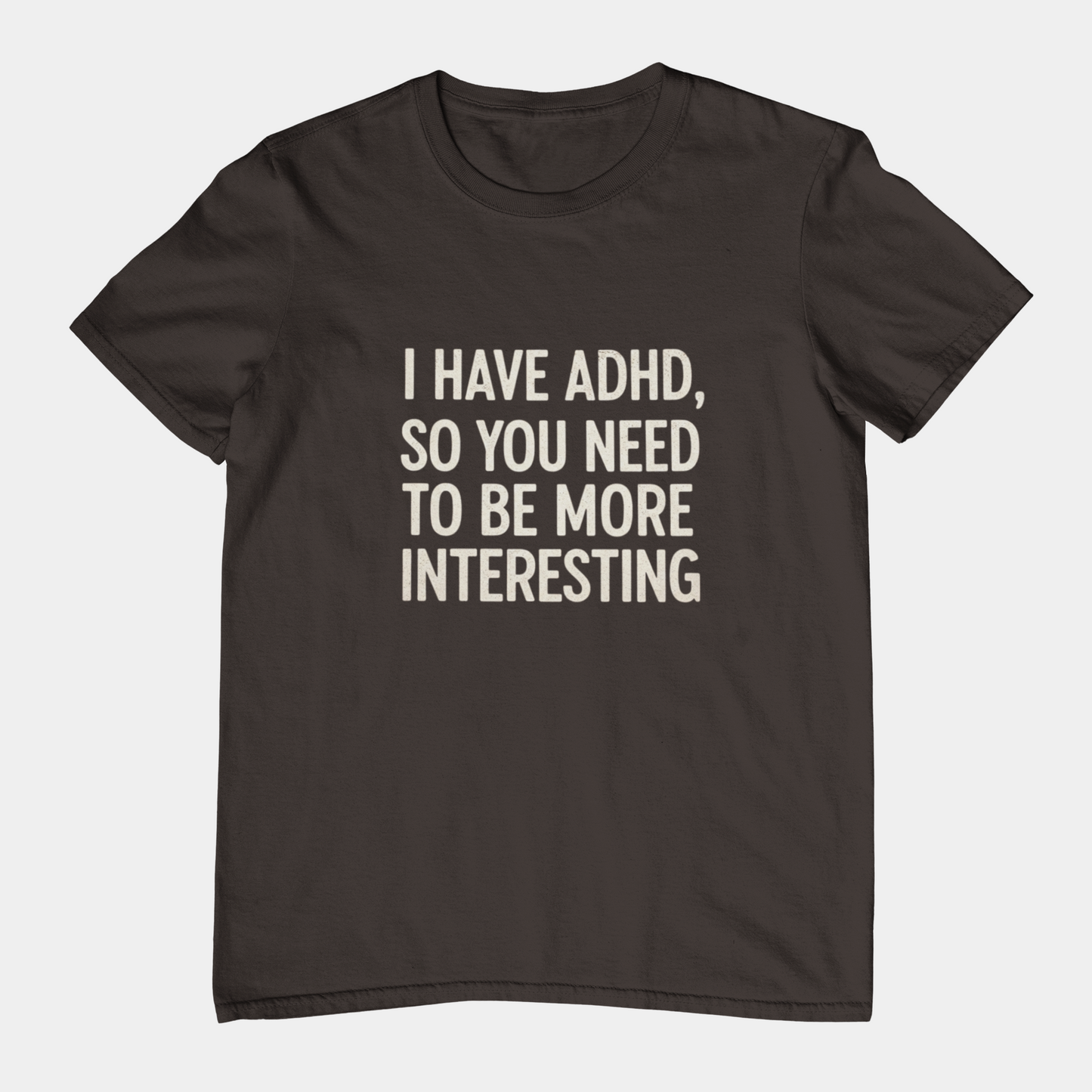 T-Shirt I HAVE ADHD SO YOU NEED TO BE MORE INTERESTING Shirt – Funny Tee