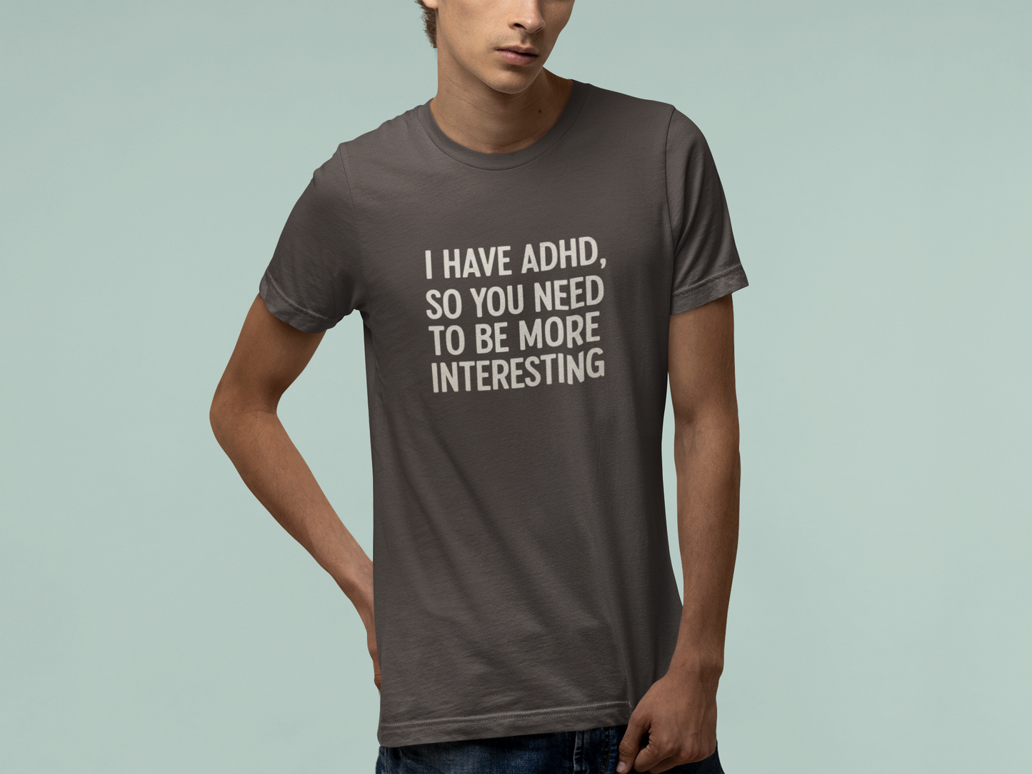 T-Shirt I HAVE ADHD SO YOU NEED TO BE MORE INTERESTING Shirt – Funny Tee