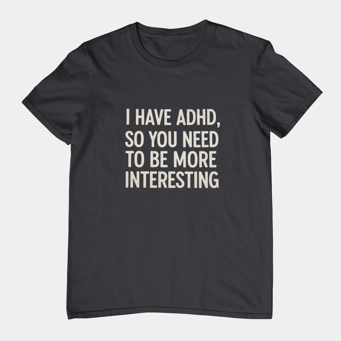 T-Shirt I HAVE ADHD SO YOU NEED TO BE MORE INTERESTING Shirt – Funny Tee
