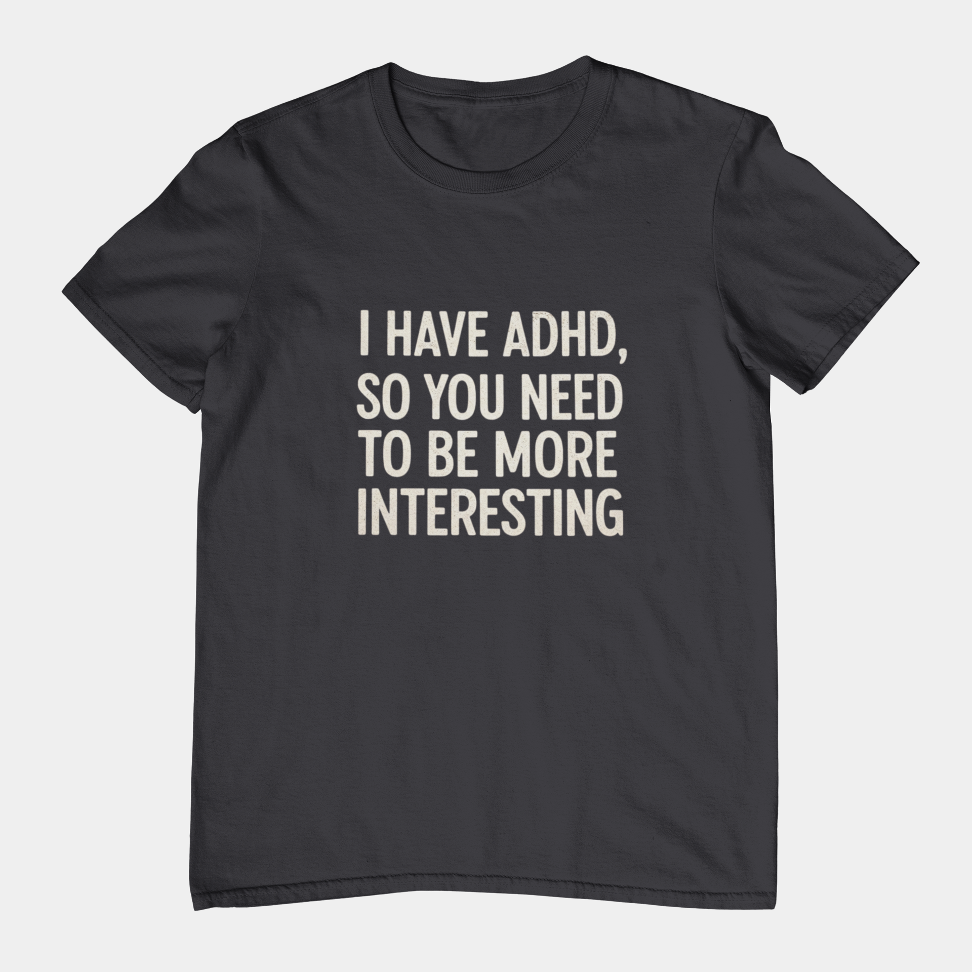 T-Shirt I HAVE ADHD SO YOU NEED TO BE MORE INTERESTING Shirt – Funny Tee