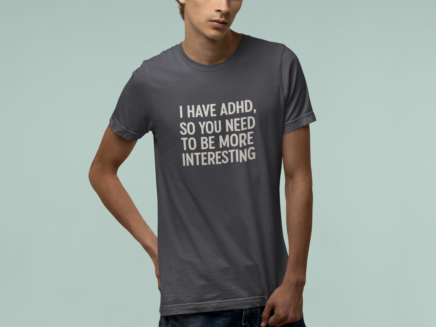 T-Shirt I HAVE ADHD SO YOU NEED TO BE MORE INTERESTING Shirt – Funny Tee