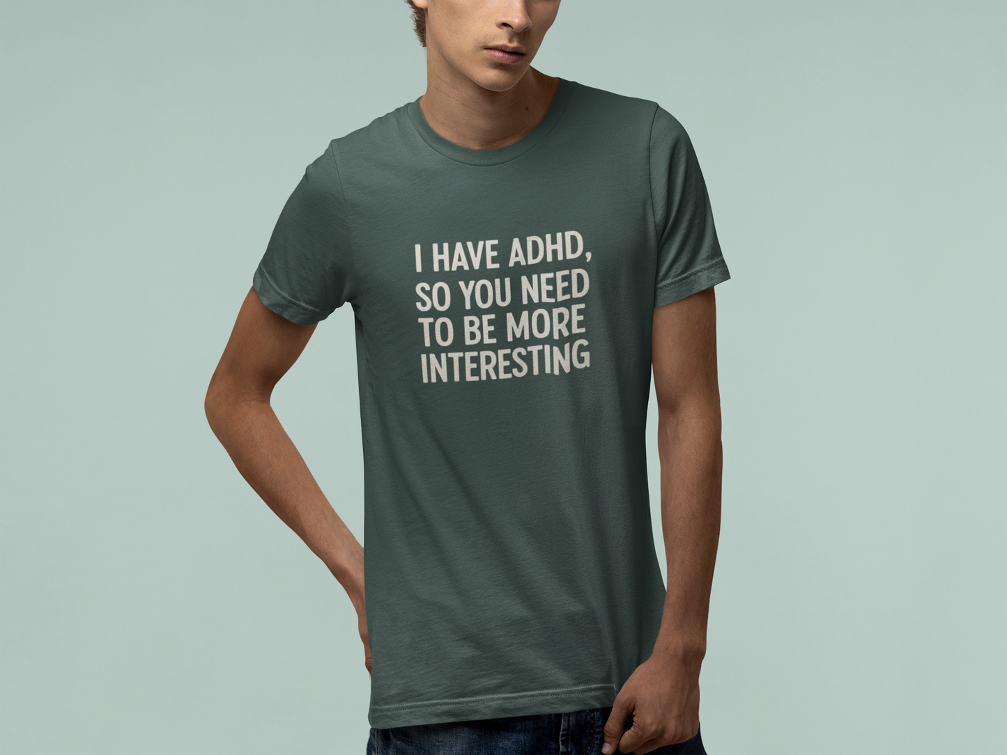 T-Shirt I HAVE ADHD SO YOU NEED TO BE MORE INTERESTING Shirt – Funny Tee