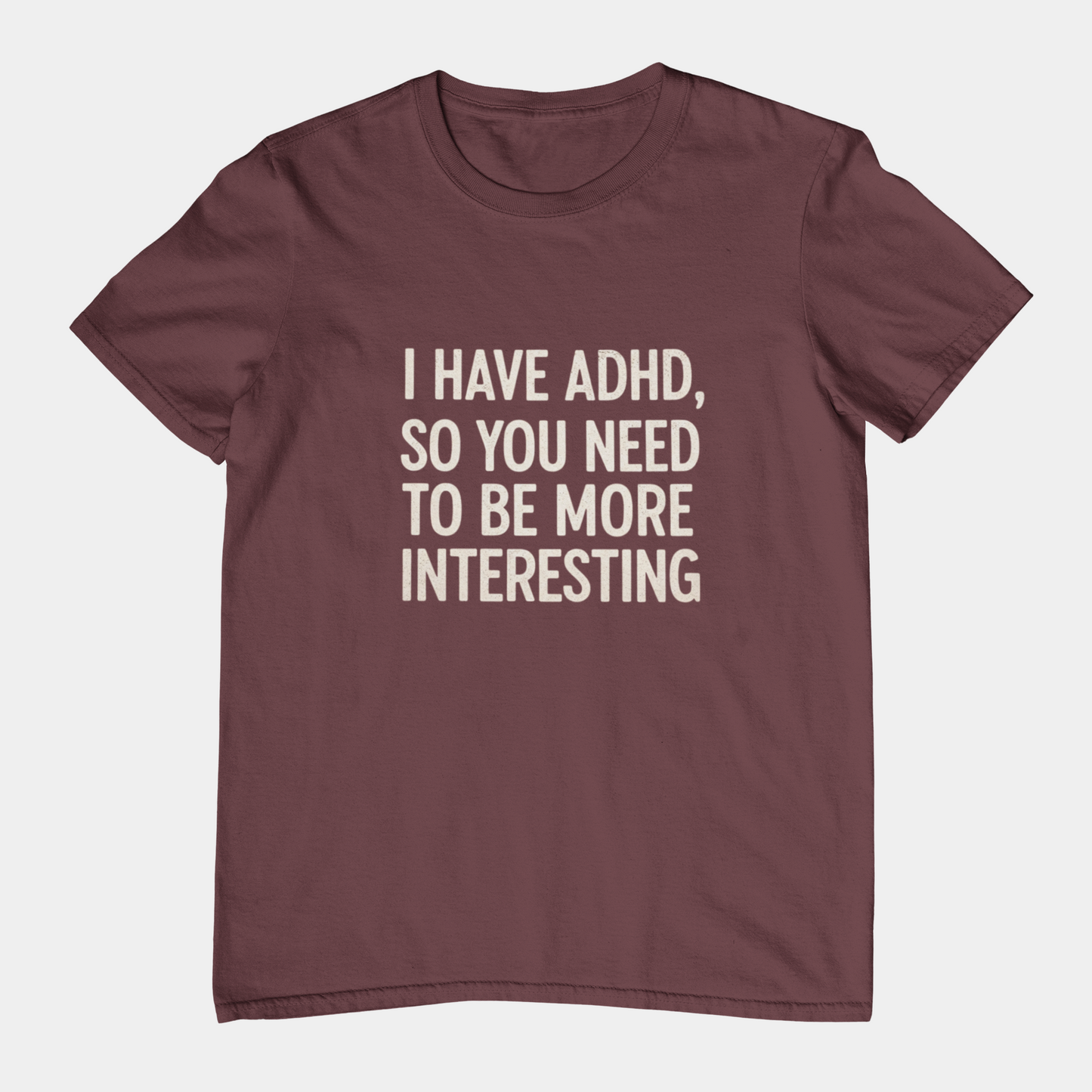 T-Shirt I HAVE ADHD SO YOU NEED TO BE MORE INTERESTING Shirt – Funny Tee