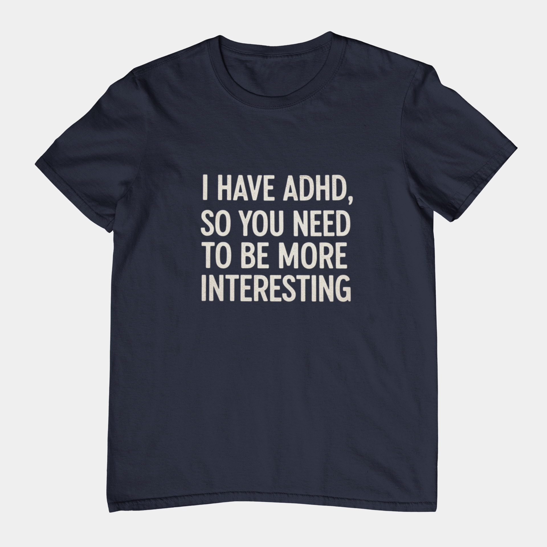 T-Shirt I HAVE ADHD SO YOU NEED TO BE MORE INTERESTING Shirt – Funny Tee