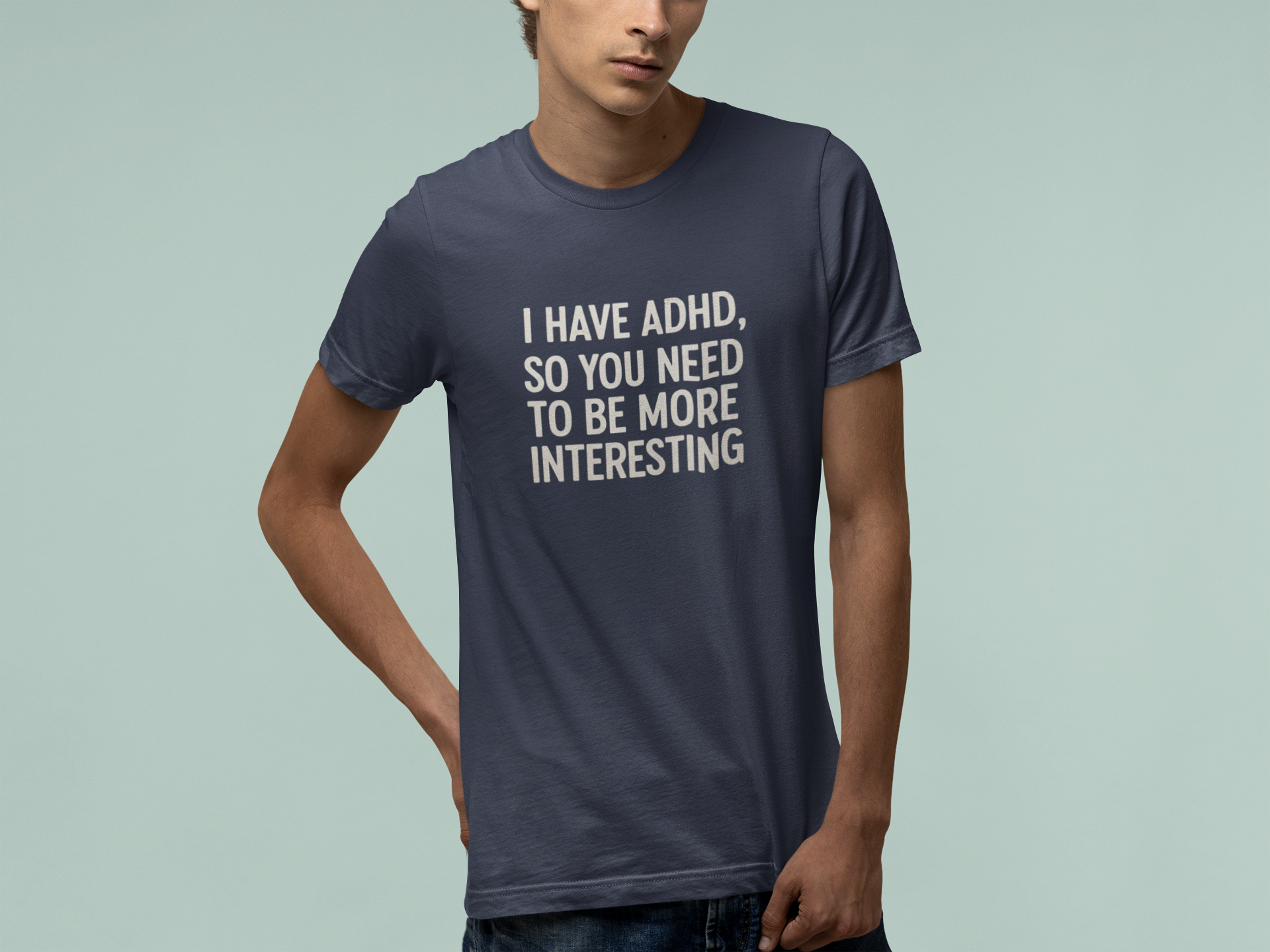 T-Shirt I HAVE ADHD SO YOU NEED TO BE MORE INTERESTING Shirt – Funny Tee